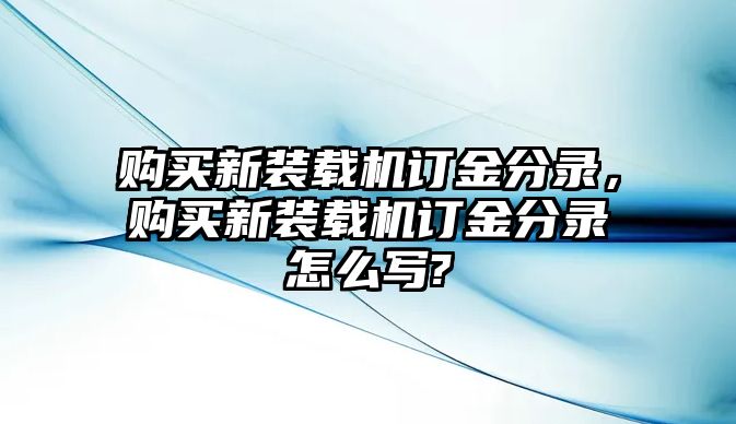 購(gòu)買新裝載機(jī)訂金分錄，購(gòu)買新裝載機(jī)訂金分錄怎么寫?