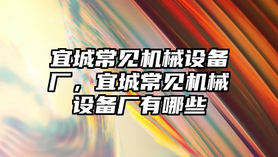 宜城常見機(jī)械設(shè)備廠，宜城常見機(jī)械設(shè)備廠有哪些