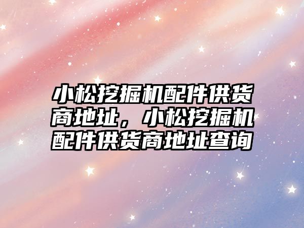 小松挖掘機配件供貨商地址，小松挖掘機配件供貨商地址查詢