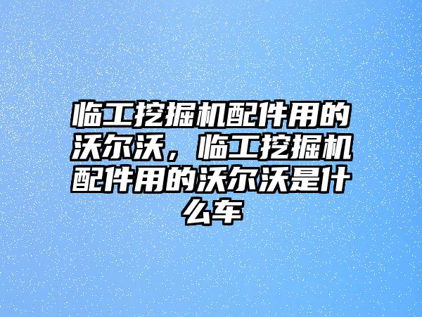 臨工挖掘機配件用的沃爾沃，臨工挖掘機配件用的沃爾沃是什么車