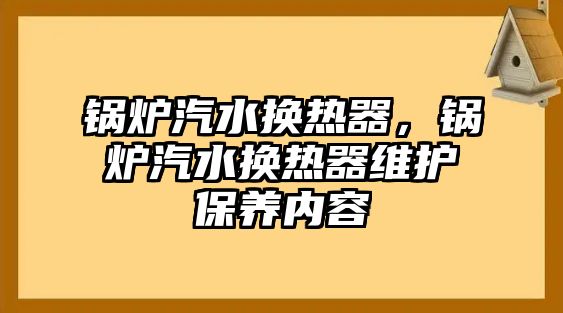 鍋爐汽水換熱器，鍋爐汽水換熱器維護(hù)保養(yǎng)內(nèi)容