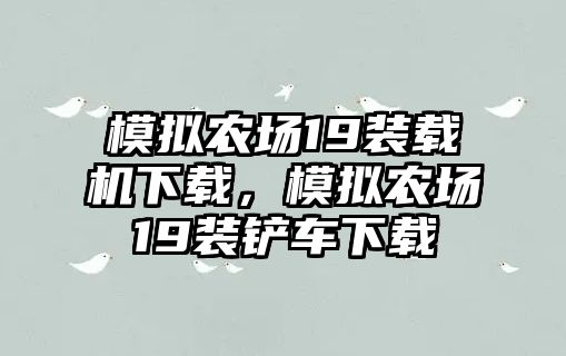 模擬農(nóng)場(chǎng)19裝載機(jī)下載，模擬農(nóng)場(chǎng)19裝鏟車下載