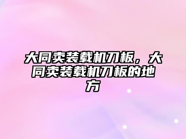 大同賣裝載機刀板，大同賣裝載機刀板的地方