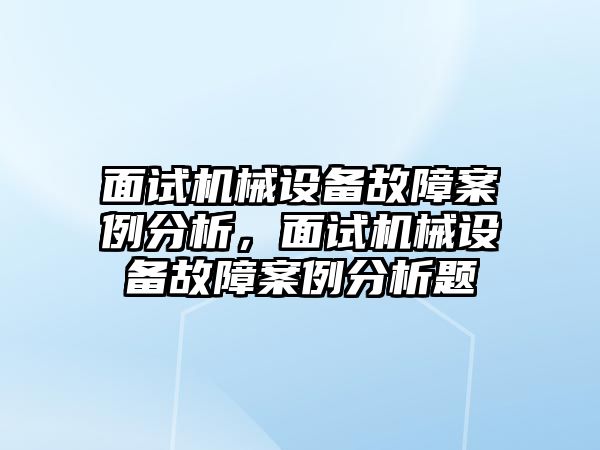 面試機(jī)械設(shè)備故障案例分析，面試機(jī)械設(shè)備故障案例分析題