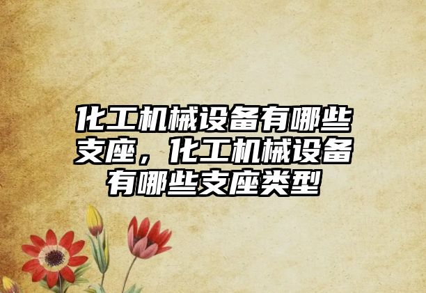 化工機械設(shè)備有哪些支座，化工機械設(shè)備有哪些支座類型