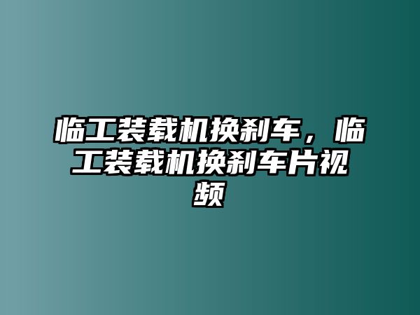 臨工裝載機(jī)換剎車(chē)，臨工裝載機(jī)換剎車(chē)片視頻