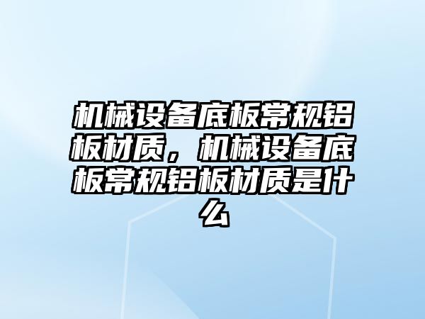 機械設備底板常規(guī)鋁板材質，機械設備底板常規(guī)鋁板材質是什么