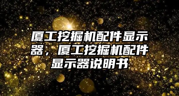 廈工挖掘機配件顯示器，廈工挖掘機配件顯示器說明書