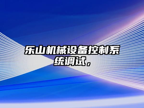 樂山機械設(shè)備控制系統(tǒng)調(diào)試，