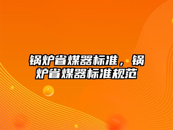 鍋爐省煤器標(biāo)準(zhǔn)，鍋爐省煤器標(biāo)準(zhǔn)規(guī)范