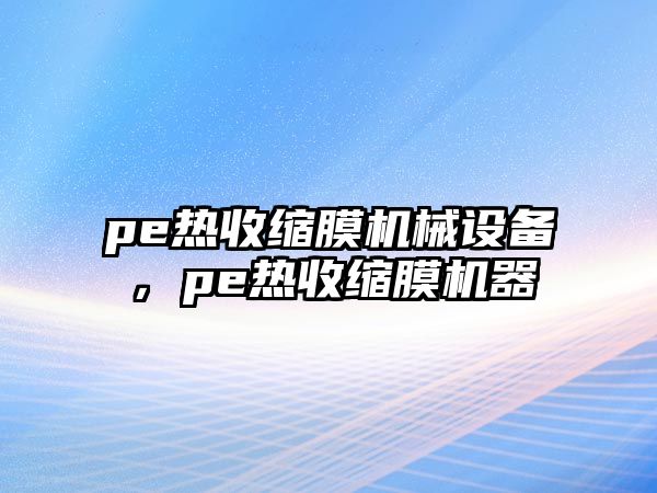 pe熱收縮膜機械設備，pe熱收縮膜機器