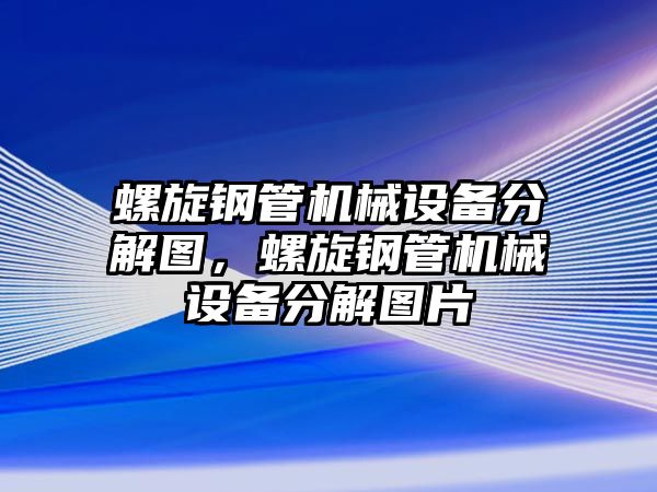 螺旋鋼管機(jī)械設(shè)備分解圖，螺旋鋼管機(jī)械設(shè)備分解圖片