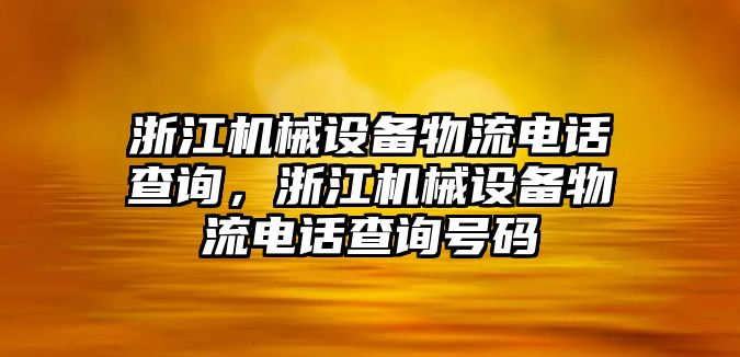 浙江機(jī)械設(shè)備物流電話查詢，浙江機(jī)械設(shè)備物流電話查詢號(hào)碼