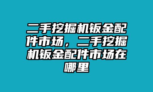 二手挖掘機(jī)鈑金配件市場(chǎng)，二手挖掘機(jī)鈑金配件市場(chǎng)在哪里