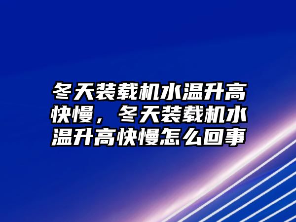 冬天裝載機水溫升高快慢，冬天裝載機水溫升高快慢怎么回事