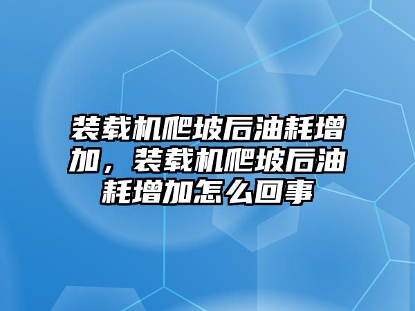 裝載機爬坡后油耗增加，裝載機爬坡后油耗增加怎么回事