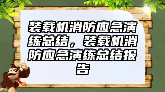 裝載機消防應(yīng)急演練總結(jié)，裝載機消防應(yīng)急演練總結(jié)報告