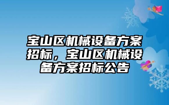 寶山區(qū)機械設(shè)備方案招標，寶山區(qū)機械設(shè)備方案招標公告