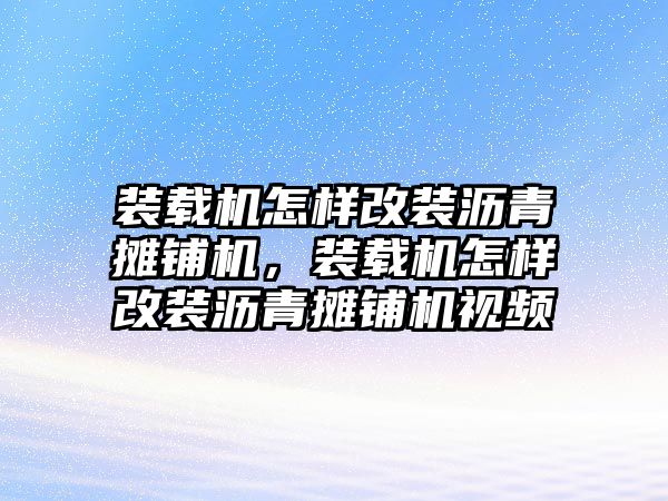 裝載機(jī)怎樣改裝瀝青攤鋪機(jī)，裝載機(jī)怎樣改裝瀝青攤鋪機(jī)視頻