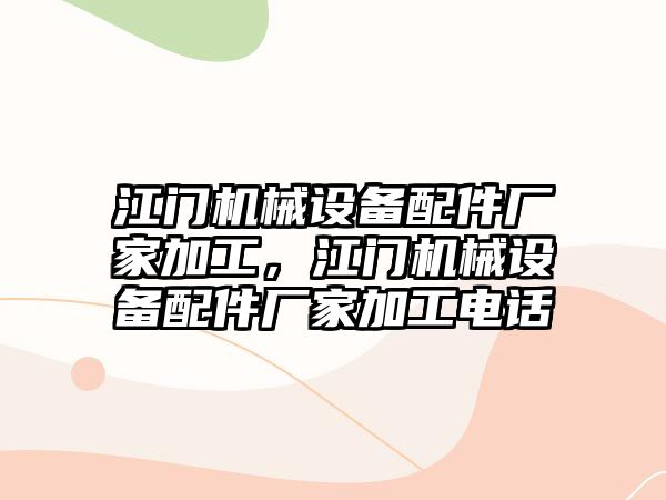 江門機械設(shè)備配件廠家加工，江門機械設(shè)備配件廠家加工電話