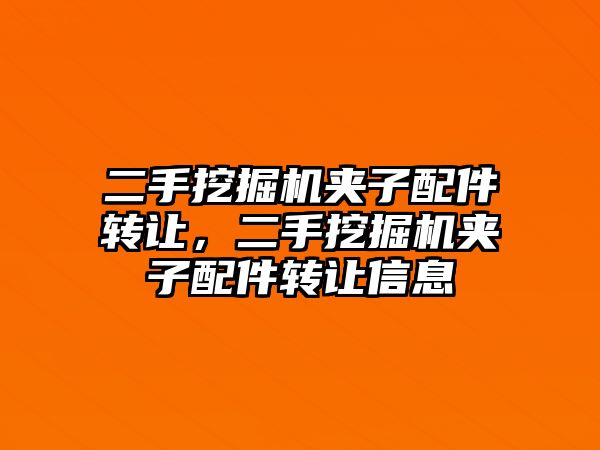 二手挖掘機夾子配件轉讓，二手挖掘機夾子配件轉讓信息