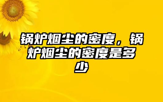 鍋爐煙塵的密度，鍋爐煙塵的密度是多少