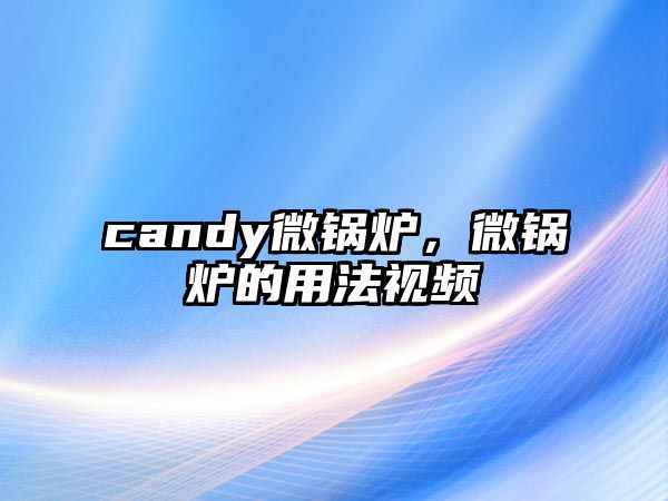 candy微鍋爐，微鍋爐的用法視頻