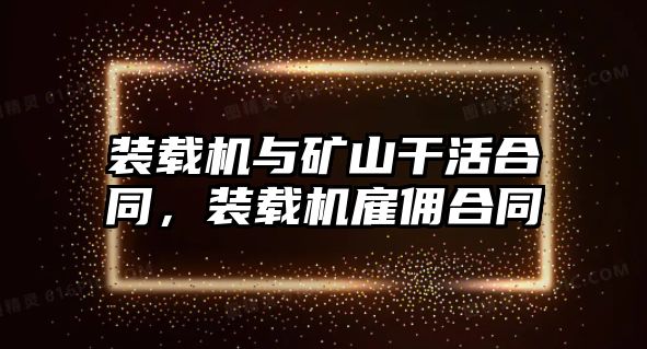 裝載機(jī)與礦山干活合同，裝載機(jī)雇傭合同