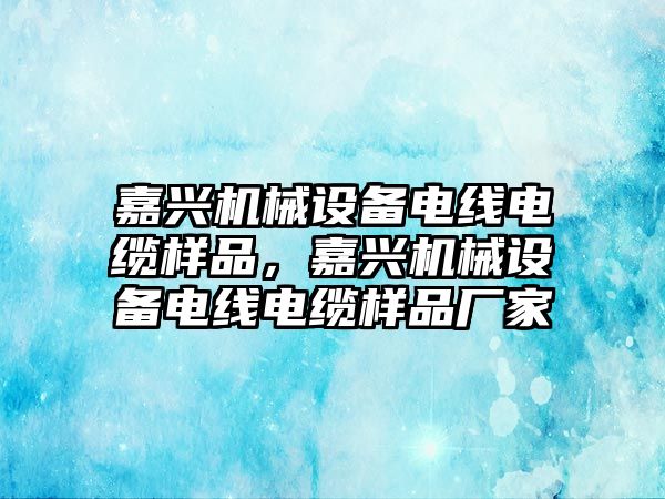 嘉興機械設(shè)備電線電纜樣品，嘉興機械設(shè)備電線電纜樣品廠家