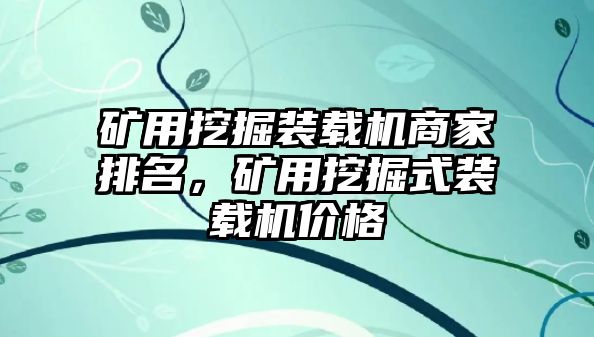 礦用挖掘裝載機商家排名，礦用挖掘式裝載機價格