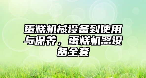 蛋糕機(jī)械設(shè)備到使用與保養(yǎng)，蛋糕機(jī)器設(shè)備全套