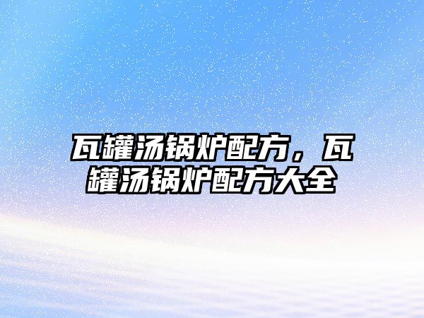 瓦罐湯鍋爐配方，瓦罐湯鍋爐配方大全