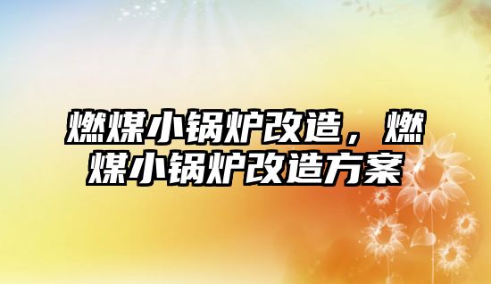 燃煤小鍋爐改造，燃煤小鍋爐改造方案