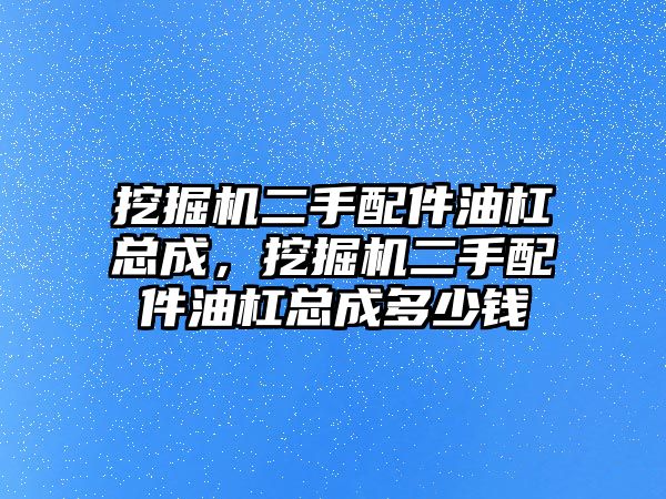 挖掘機二手配件油杠總成，挖掘機二手配件油杠總成多少錢