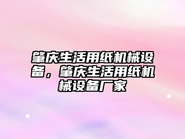 肇慶生活用紙機(jī)械設(shè)備，肇慶生活用紙機(jī)械設(shè)備廠家