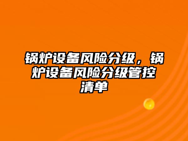 鍋爐設備風險分級，鍋爐設備風險分級管控清單