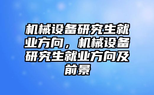 機械設(shè)備研究生就業(yè)方向，機械設(shè)備研究生就業(yè)方向及前景