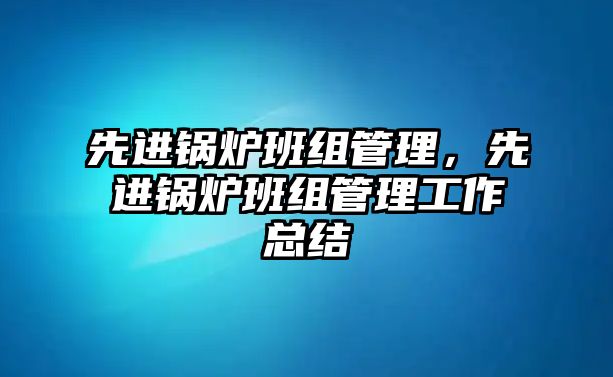 先進鍋爐班組管理，先進鍋爐班組管理工作總結(jié)