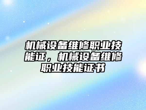 機械設(shè)備維修職業(yè)技能證，機械設(shè)備維修職業(yè)技能證書