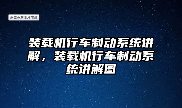 裝載機行車制動系統(tǒng)講解，裝載機行車制動系統(tǒng)講解圖