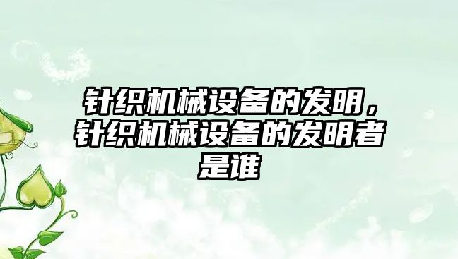 針織機(jī)械設(shè)備的發(fā)明，針織機(jī)械設(shè)備的發(fā)明者是誰(shuí)