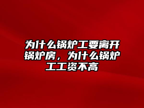 為什么鍋爐工要離開鍋爐房，為什么鍋爐工工資不高