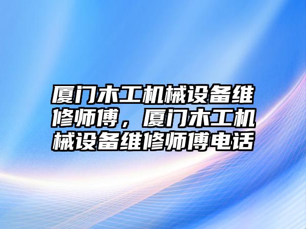 廈門木工機械設(shè)備維修師傅，廈門木工機械設(shè)備維修師傅電話