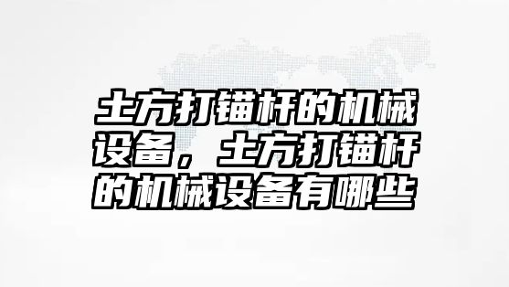 土方打錨桿的機械設(shè)備，土方打錨桿的機械設(shè)備有哪些