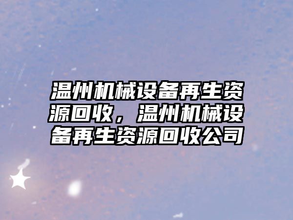 溫州機械設(shè)備再生資源回收，溫州機械設(shè)備再生資源回收公司