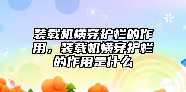 裝載機(jī)橫穿護(hù)欄的作用，裝載機(jī)橫穿護(hù)欄的作用是什么