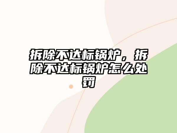 拆除不達(dá)標(biāo)鍋爐，拆除不達(dá)標(biāo)鍋爐怎么處罰