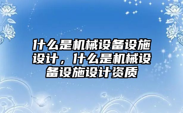 什么是機械設備設施設計，什么是機械設備設施設計資質(zhì)