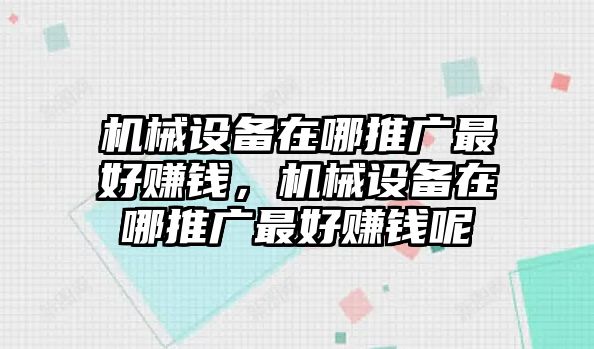 機(jī)械設(shè)備在哪推廣最好賺錢，機(jī)械設(shè)備在哪推廣最好賺錢呢