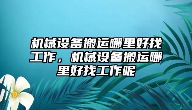 機械設(shè)備搬運哪里好找工作，機械設(shè)備搬運哪里好找工作呢